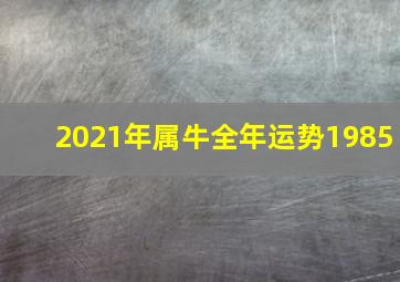 2021年属牛全年运势1985