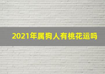 2021年属狗人有桃花运吗