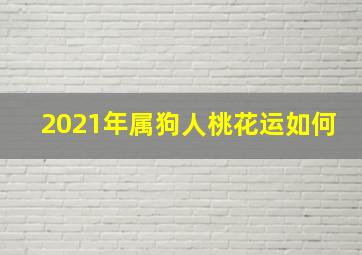 2021年属狗人桃花运如何