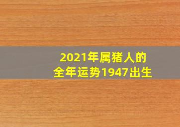 2021年属猪人的全年运势1947出生