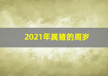 2021年属猪的周岁