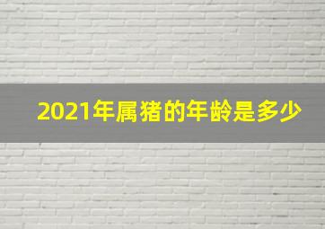 2021年属猪的年龄是多少