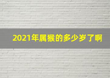 2021年属猴的多少岁了啊