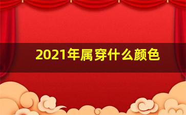 2021年属穿什么颜色