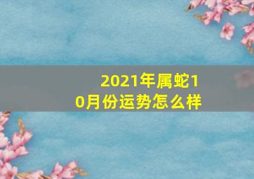 2021年属蛇10月份运势怎么样