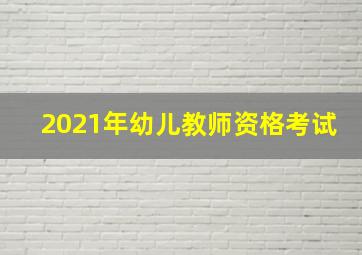 2021年幼儿教师资格考试