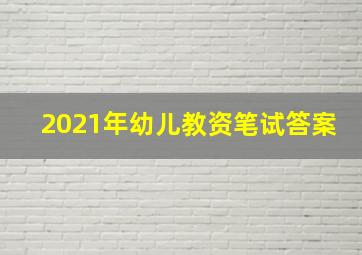 2021年幼儿教资笔试答案