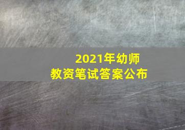 2021年幼师教资笔试答案公布