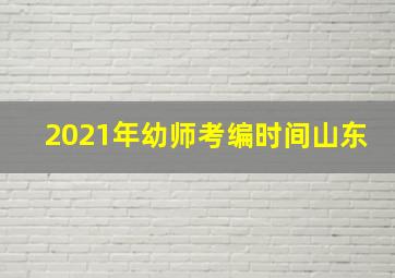 2021年幼师考编时间山东