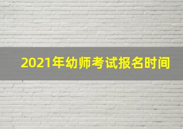 2021年幼师考试报名时间