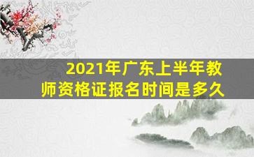 2021年广东上半年教师资格证报名时间是多久