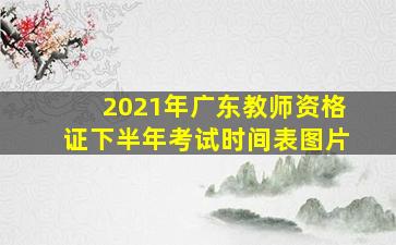 2021年广东教师资格证下半年考试时间表图片