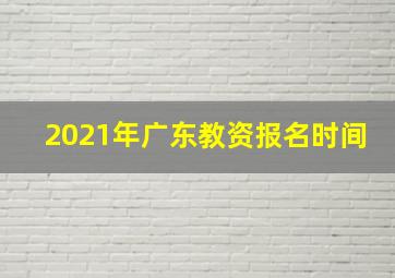 2021年广东教资报名时间