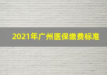 2021年广州医保缴费标准