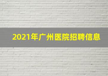 2021年广州医院招聘信息