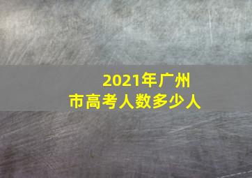 2021年广州市高考人数多少人