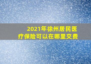 2021年徐州居民医疗保险可以在哪里交费