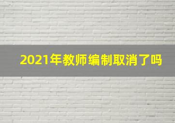 2021年教师编制取消了吗