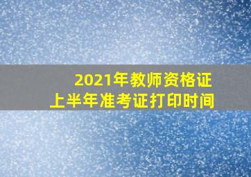 2021年教师资格证上半年准考证打印时间