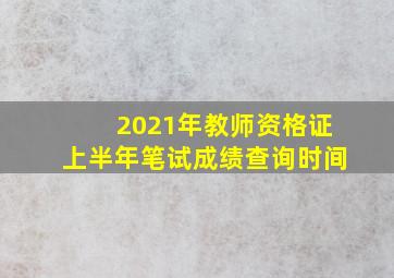 2021年教师资格证上半年笔试成绩查询时间