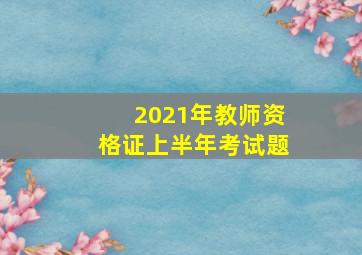 2021年教师资格证上半年考试题