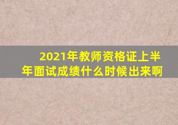 2021年教师资格证上半年面试成绩什么时候出来啊