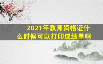 2021年教师资格证什么时候可以打印成绩单啊