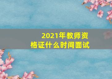 2021年教师资格证什么时间面试