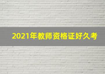 2021年教师资格证好久考