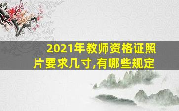 2021年教师资格证照片要求几寸,有哪些规定