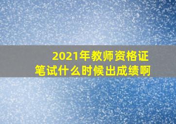 2021年教师资格证笔试什么时候出成绩啊