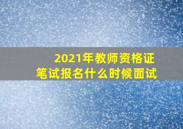 2021年教师资格证笔试报名什么时候面试