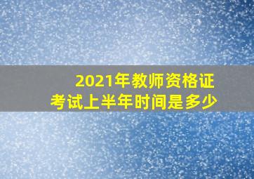 2021年教师资格证考试上半年时间是多少