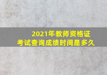 2021年教师资格证考试查询成绩时间是多久