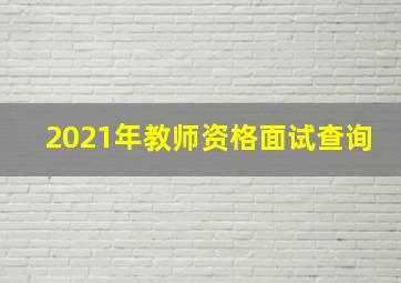 2021年教师资格面试查询