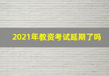 2021年教资考试延期了吗