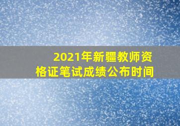 2021年新疆教师资格证笔试成绩公布时间