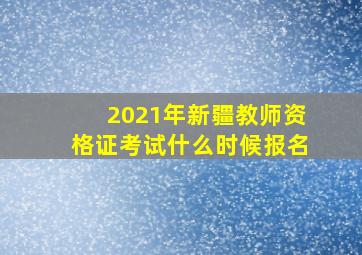 2021年新疆教师资格证考试什么时候报名