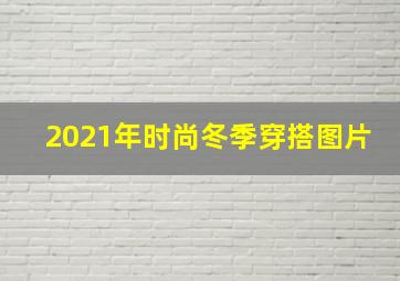 2021年时尚冬季穿搭图片