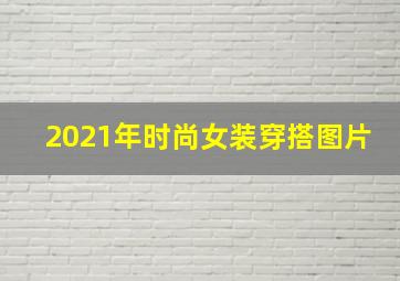 2021年时尚女装穿搭图片