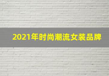 2021年时尚潮流女装品牌