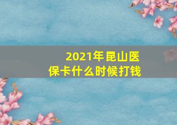 2021年昆山医保卡什么时候打钱