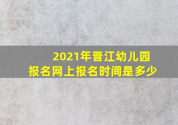 2021年晋江幼儿园报名网上报名时间是多少