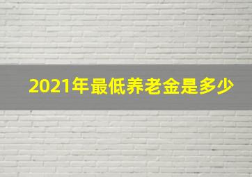 2021年最低养老金是多少