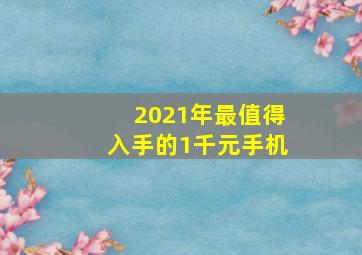 2021年最值得入手的1千元手机