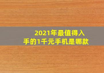 2021年最值得入手的1千元手机是哪款