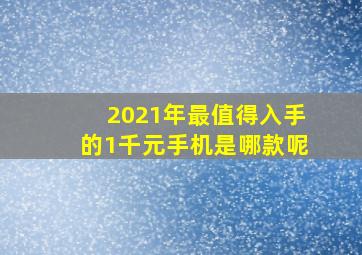 2021年最值得入手的1千元手机是哪款呢