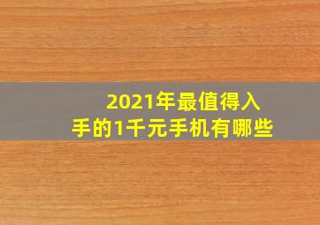 2021年最值得入手的1千元手机有哪些