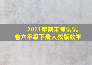 2021年期末考试试卷六年级下册人教版数学