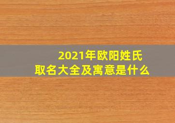 2021年欧阳姓氏取名大全及寓意是什么